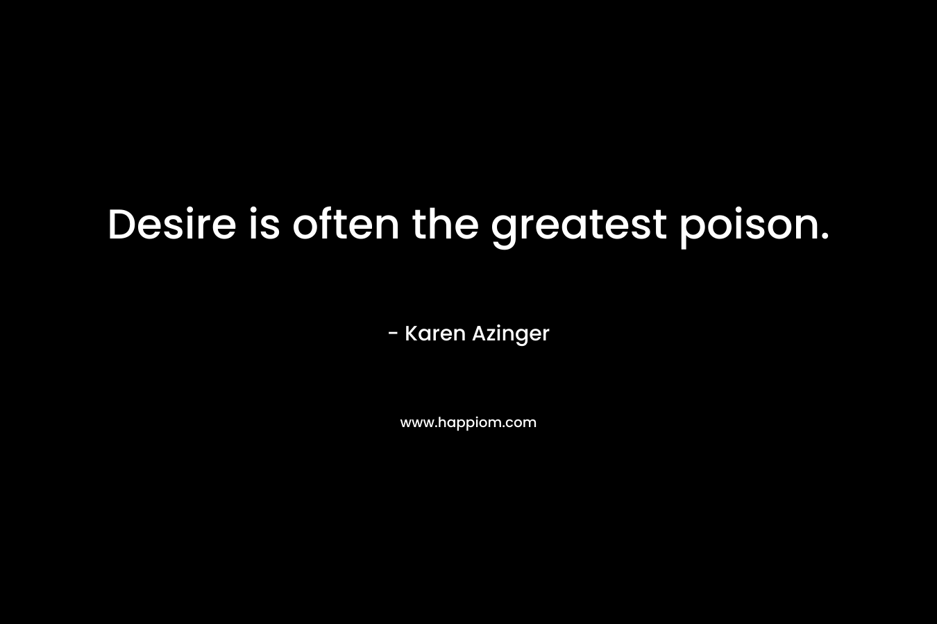 Desire is often the greatest poison.