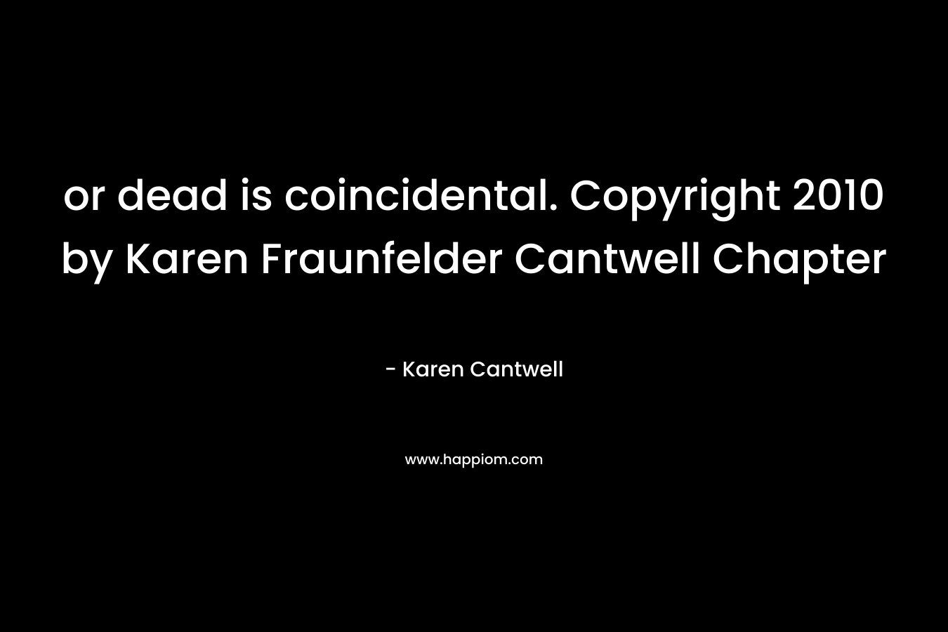 or dead is coincidental. Copyright 2010 by Karen Fraunfelder Cantwell Chapter – Karen Cantwell