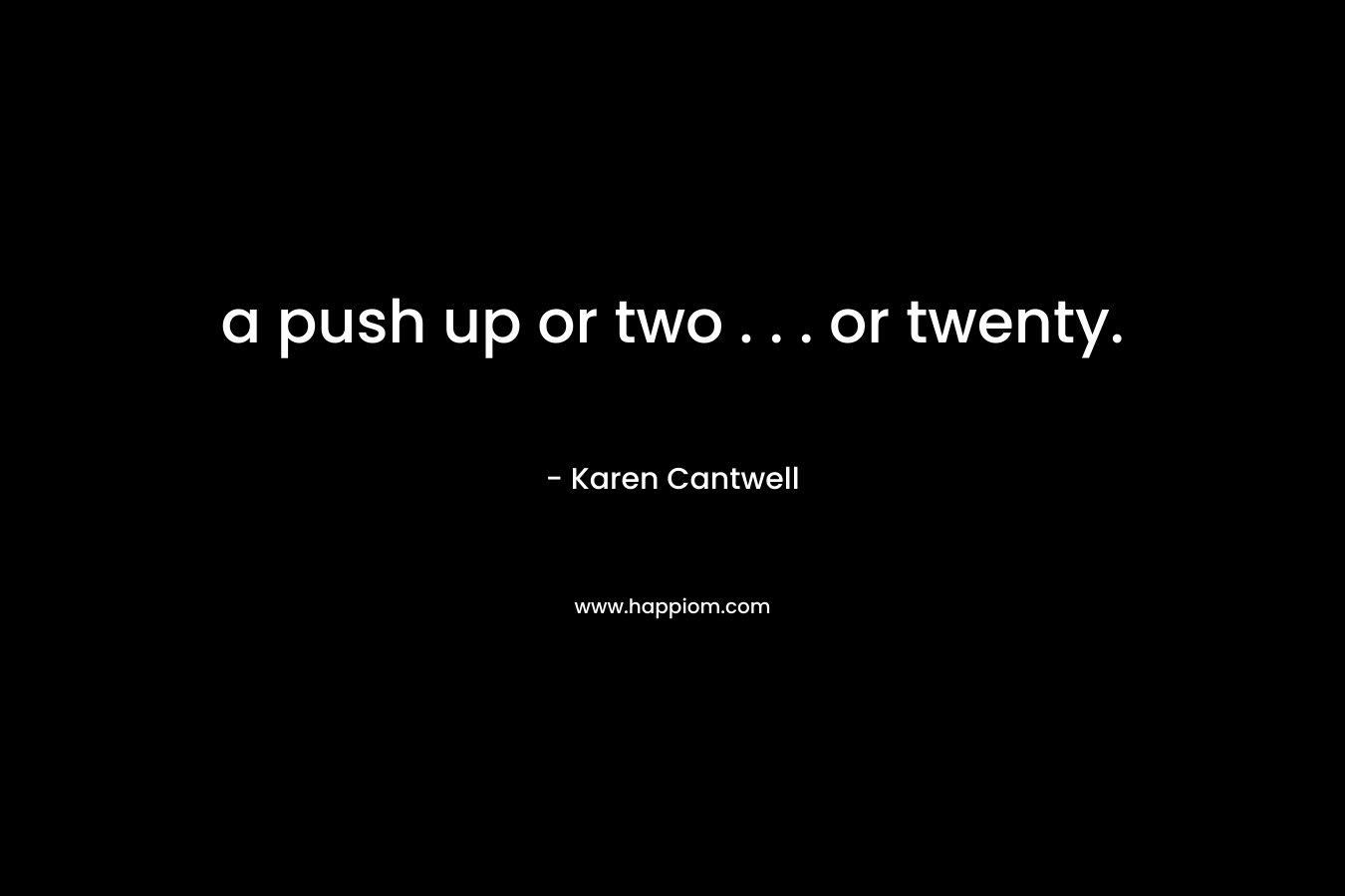 a push up or two . . . or twenty. – Karen Cantwell