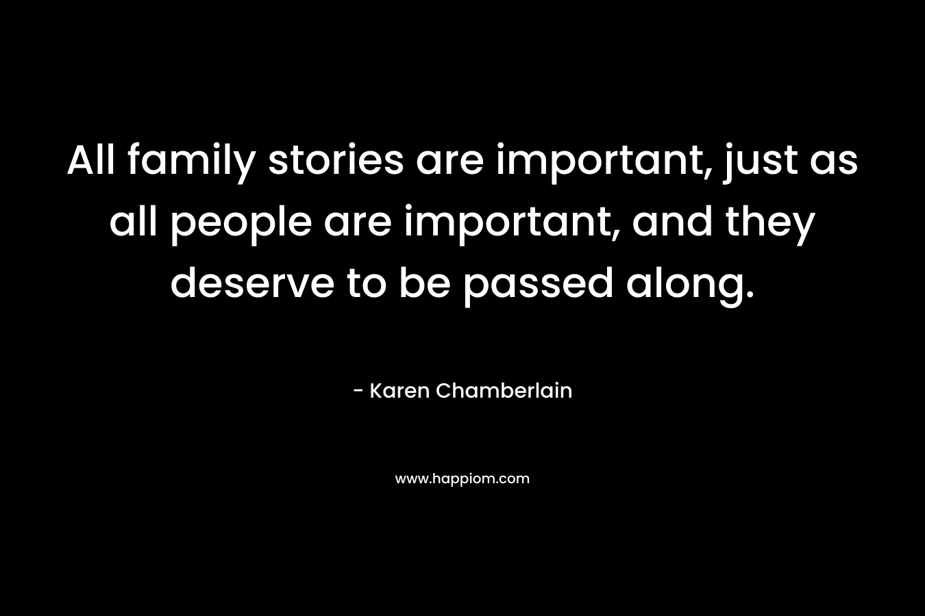 All family stories are important, just as all people are important, and they deserve to be passed along.