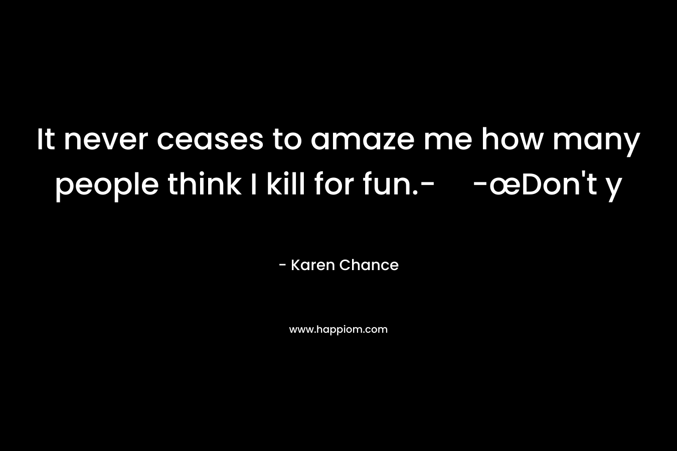 It never ceases to amaze me how many people think I kill for fun.--œDon’t y – Karen Chance