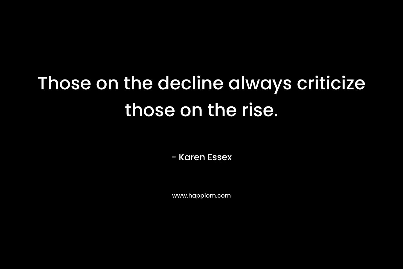 Those on the decline always criticize those on the rise.