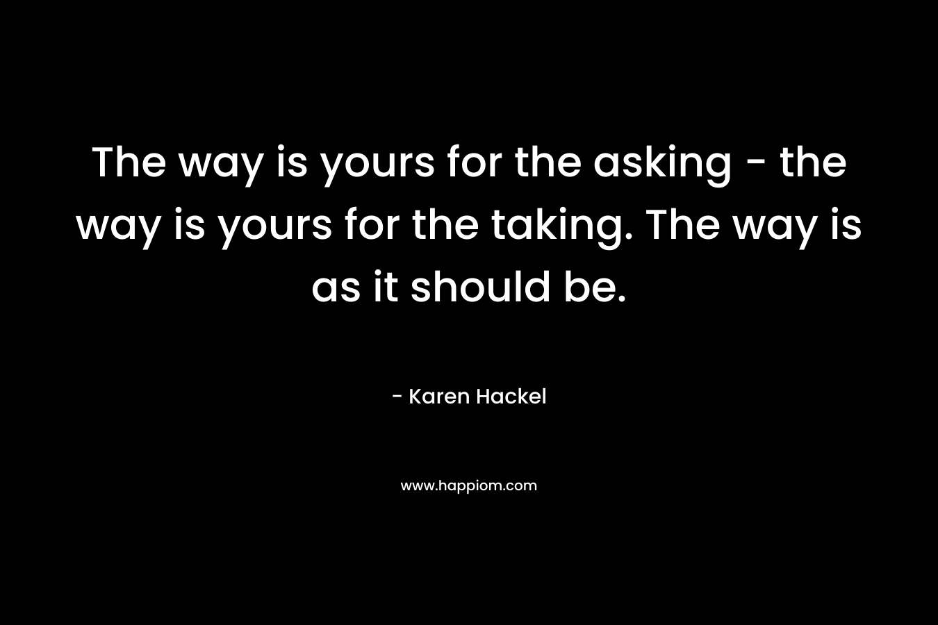 The way is yours for the asking - the way is yours for the taking. The way is as it should be.