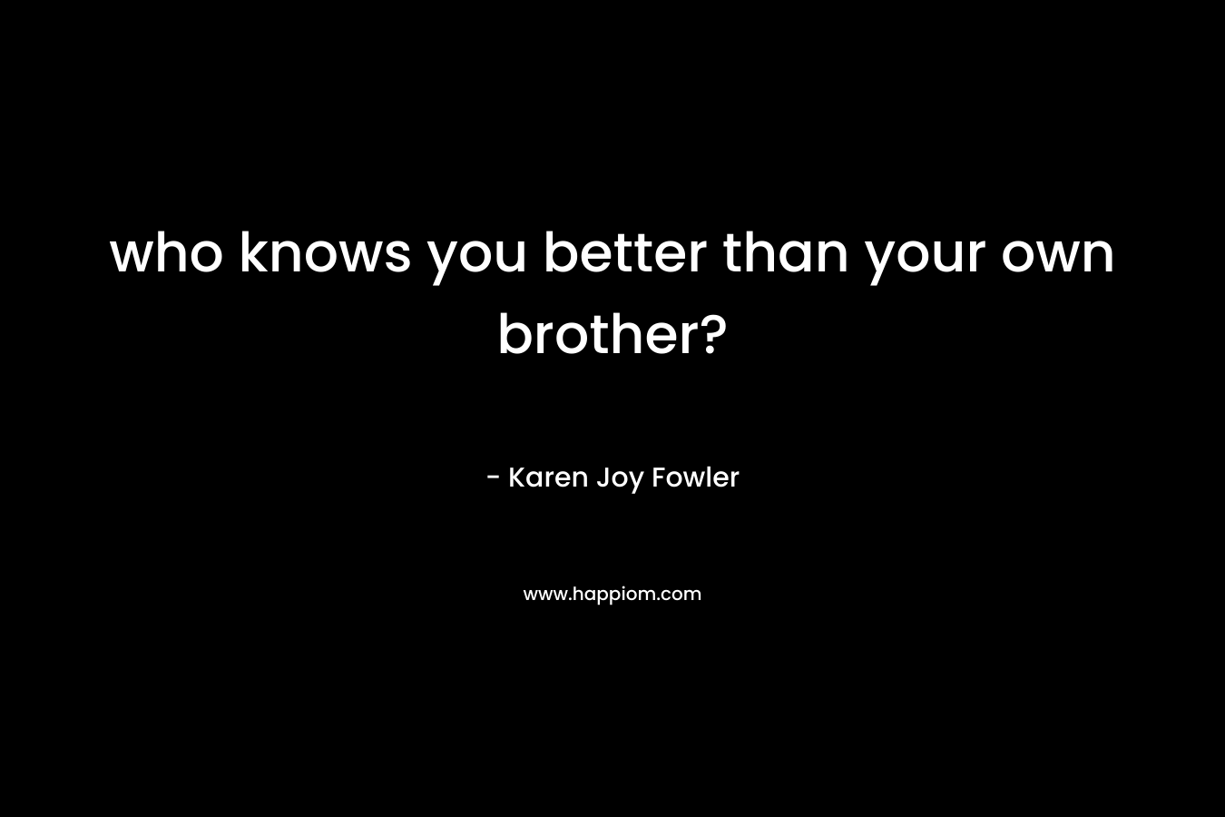 who knows you better than your own brother?