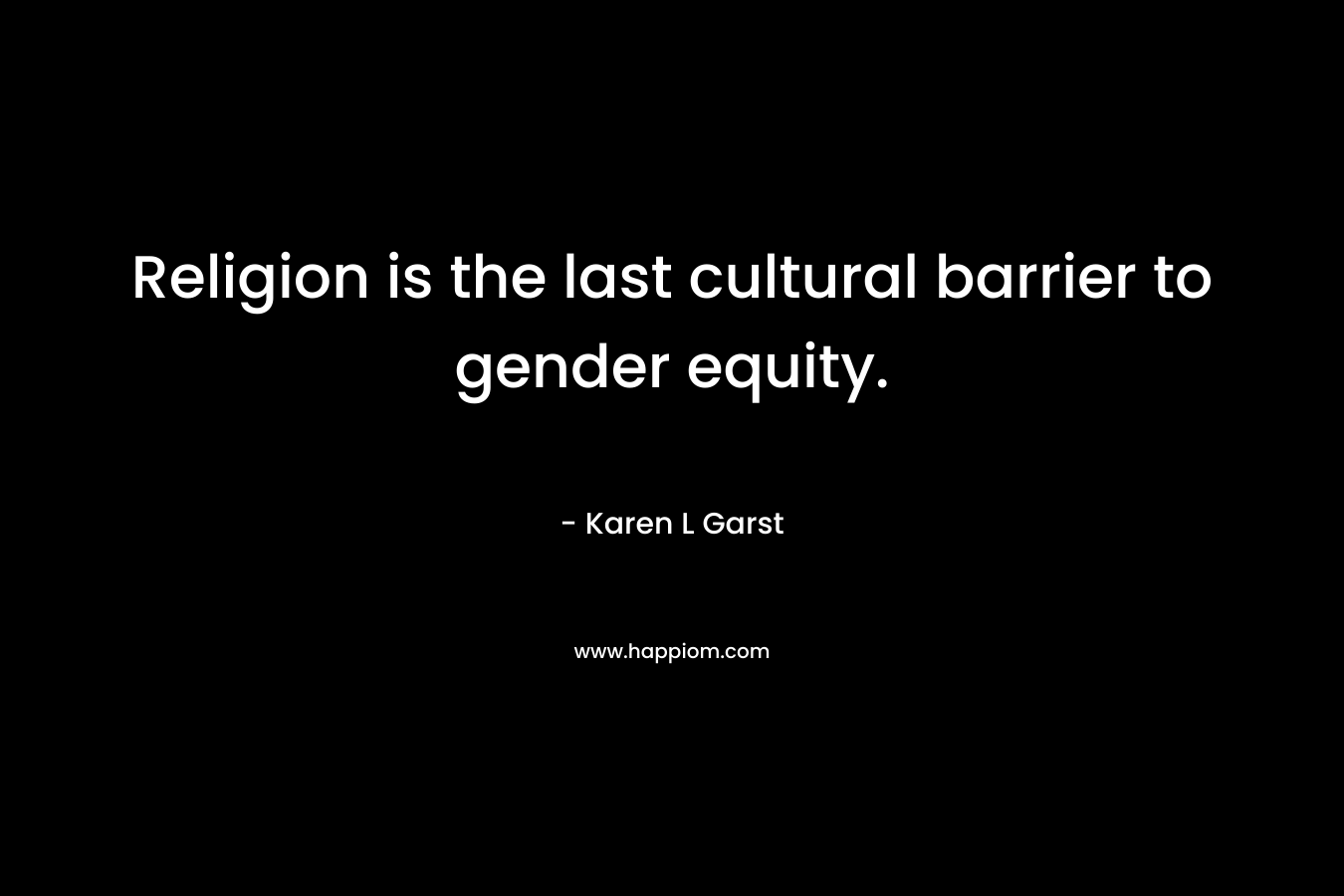 Religion is the last cultural barrier to gender equity. – Karen L Garst