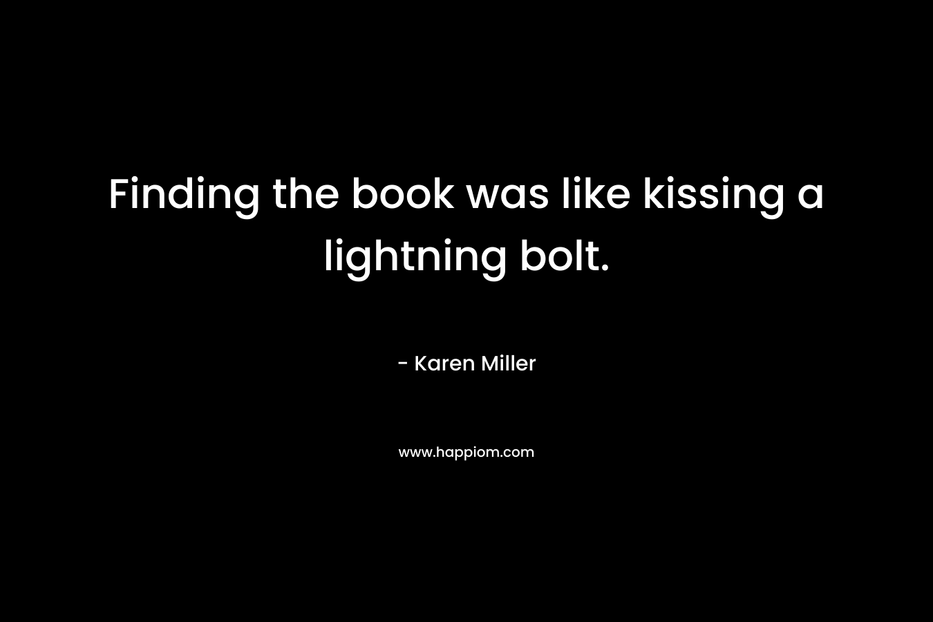 Finding the book was like kissing a lightning bolt. – Karen Miller