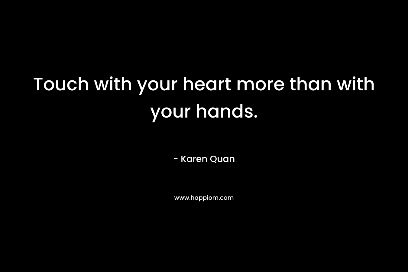 Touch with your heart more than with your hands.