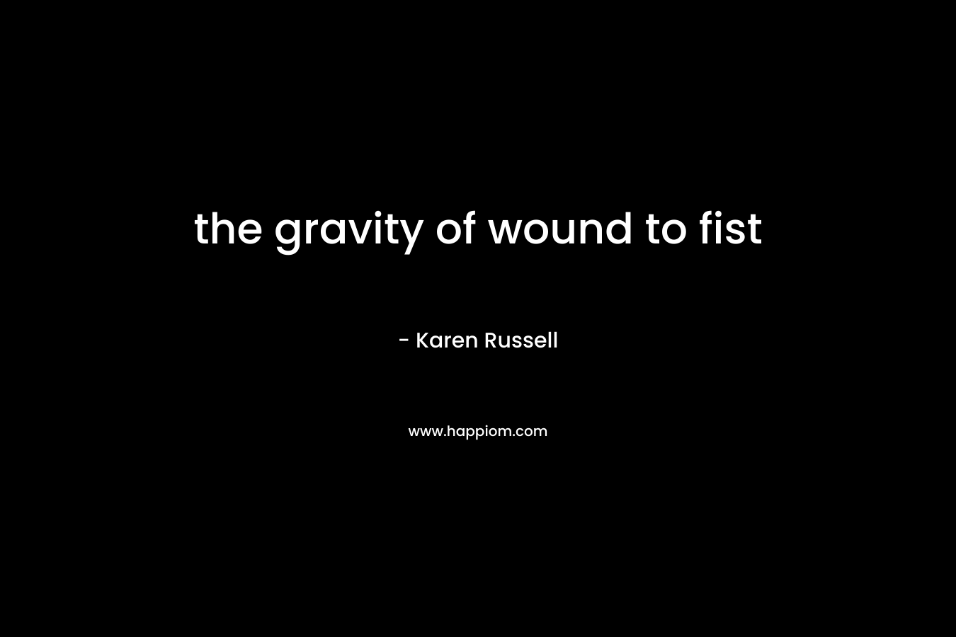 the gravity of wound to fist – Karen Russell