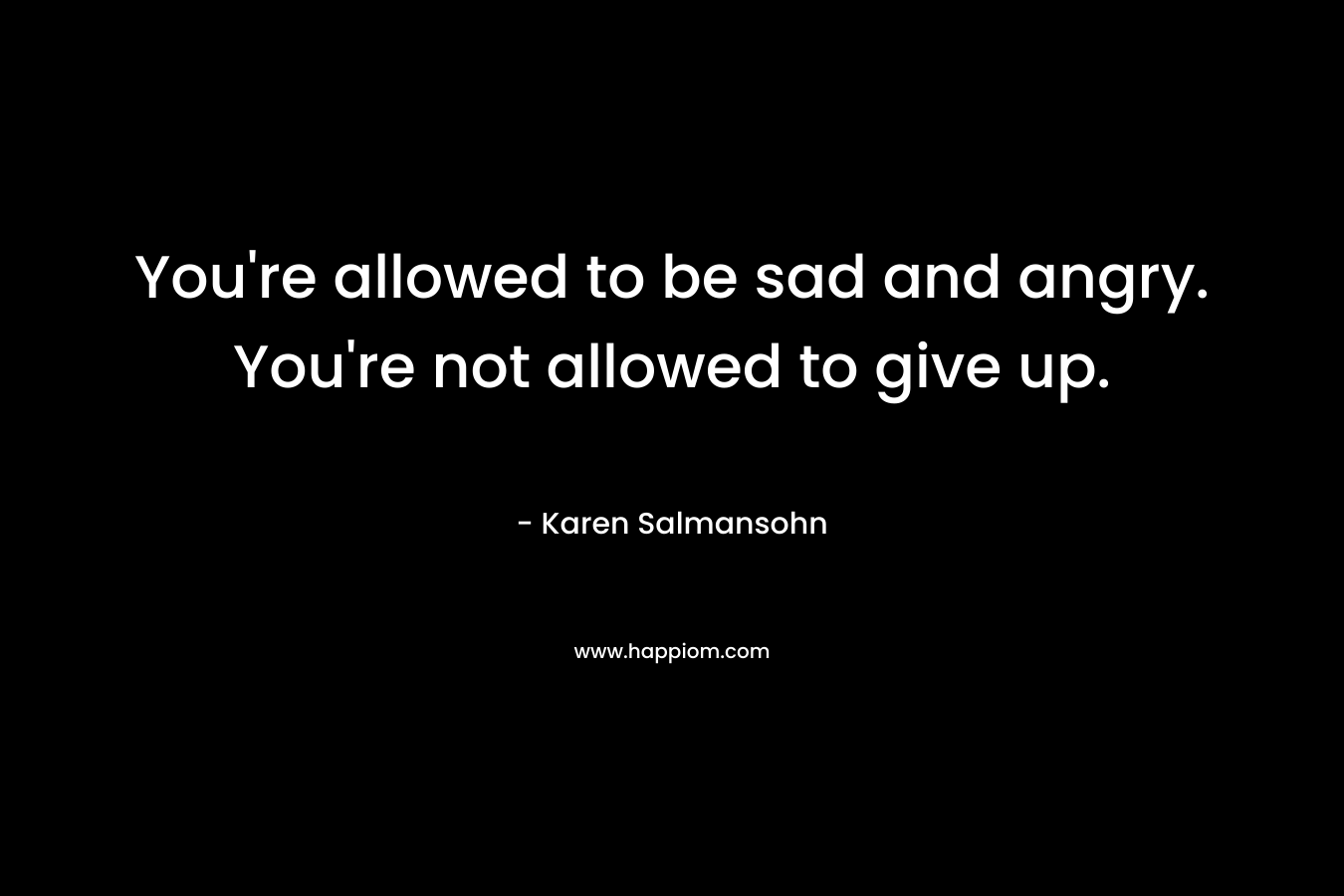 You're allowed to be sad and angry. You're not allowed to give up.