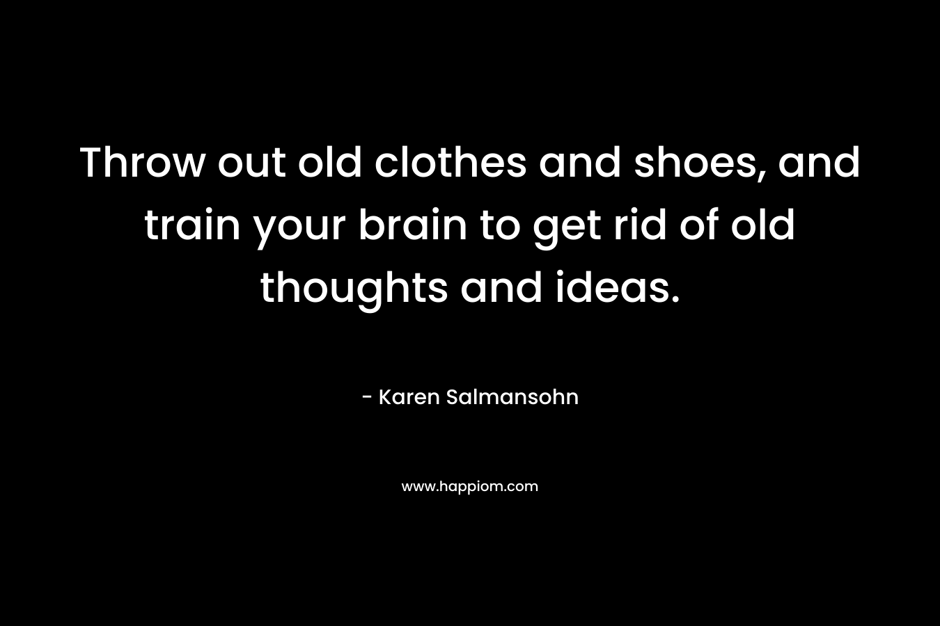 Throw out old clothes and shoes, and train your brain to get rid of old thoughts and ideas.