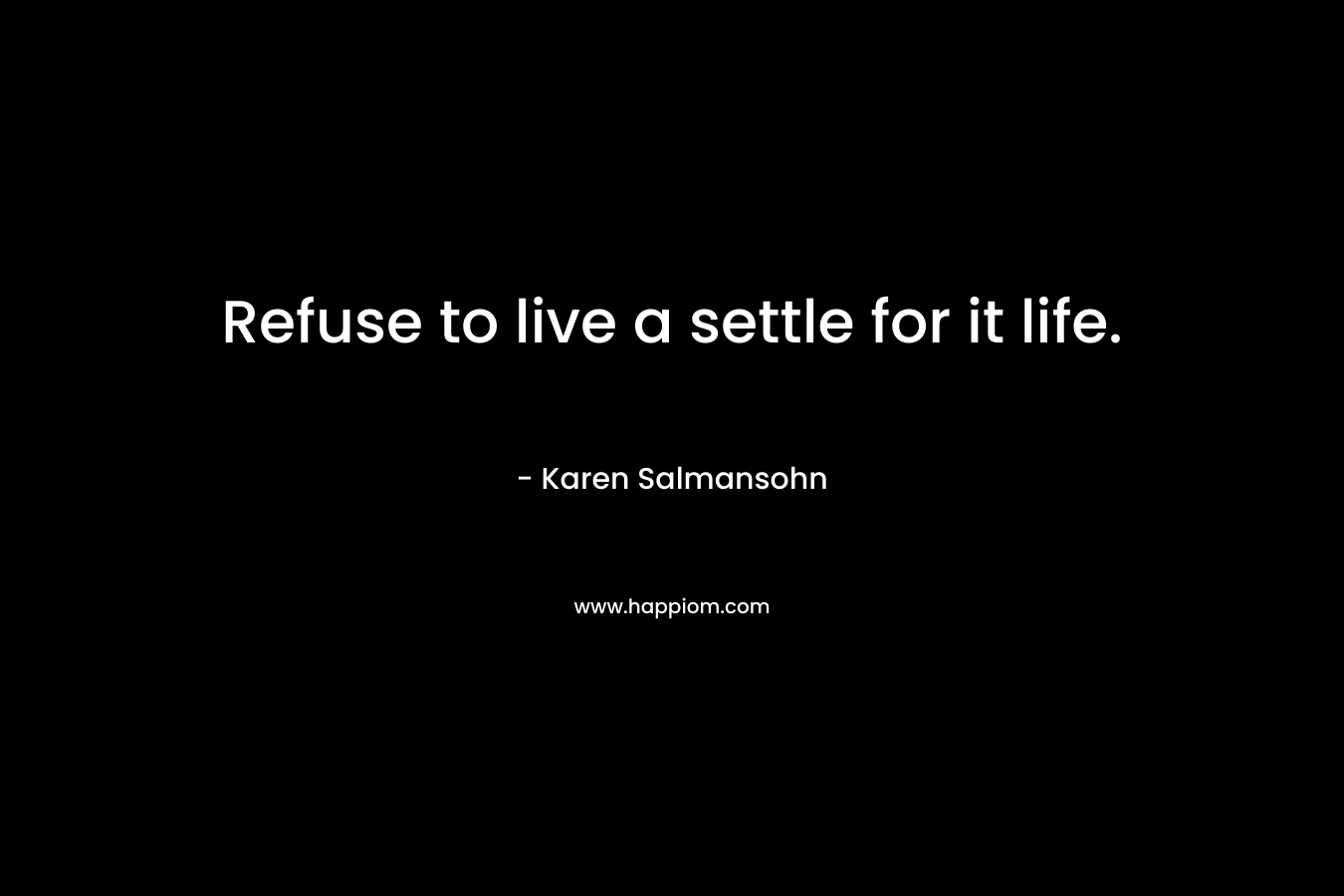 Refuse to live a settle for it life.