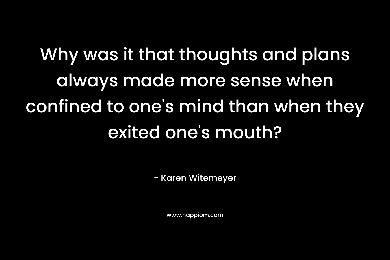 Why was it that thoughts and plans always made more sense when confined to one's mind than when they exited one's mouth?