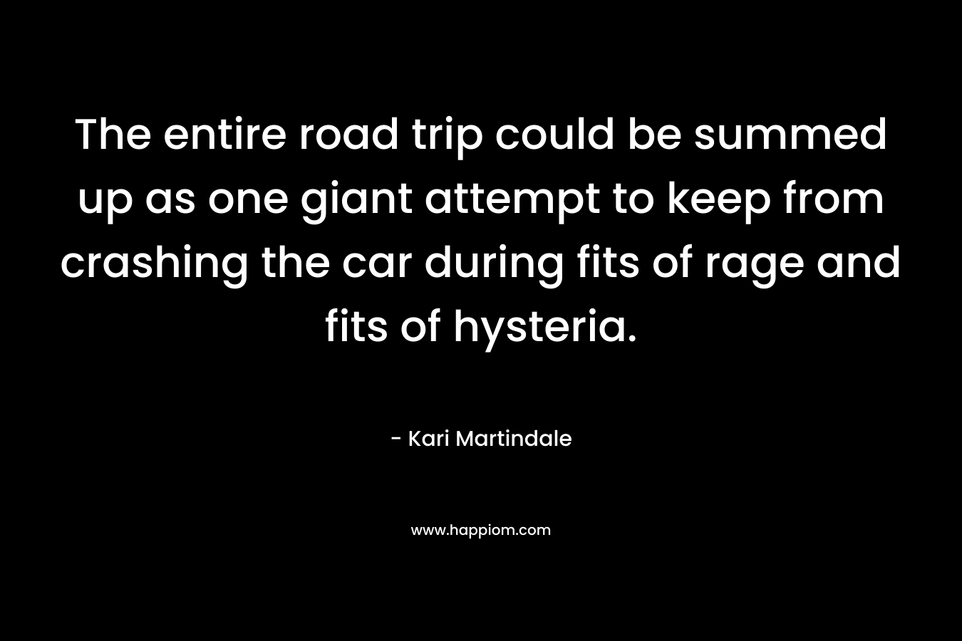 The entire road trip could be summed up as one giant attempt to keep from crashing the car during fits of rage and fits of hysteria.