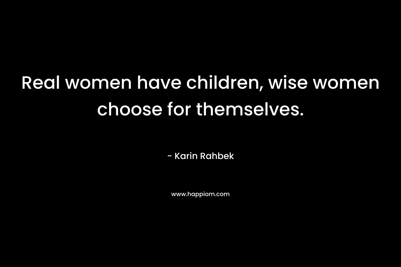 Real women have children, wise women choose for themselves. – Karin Rahbek