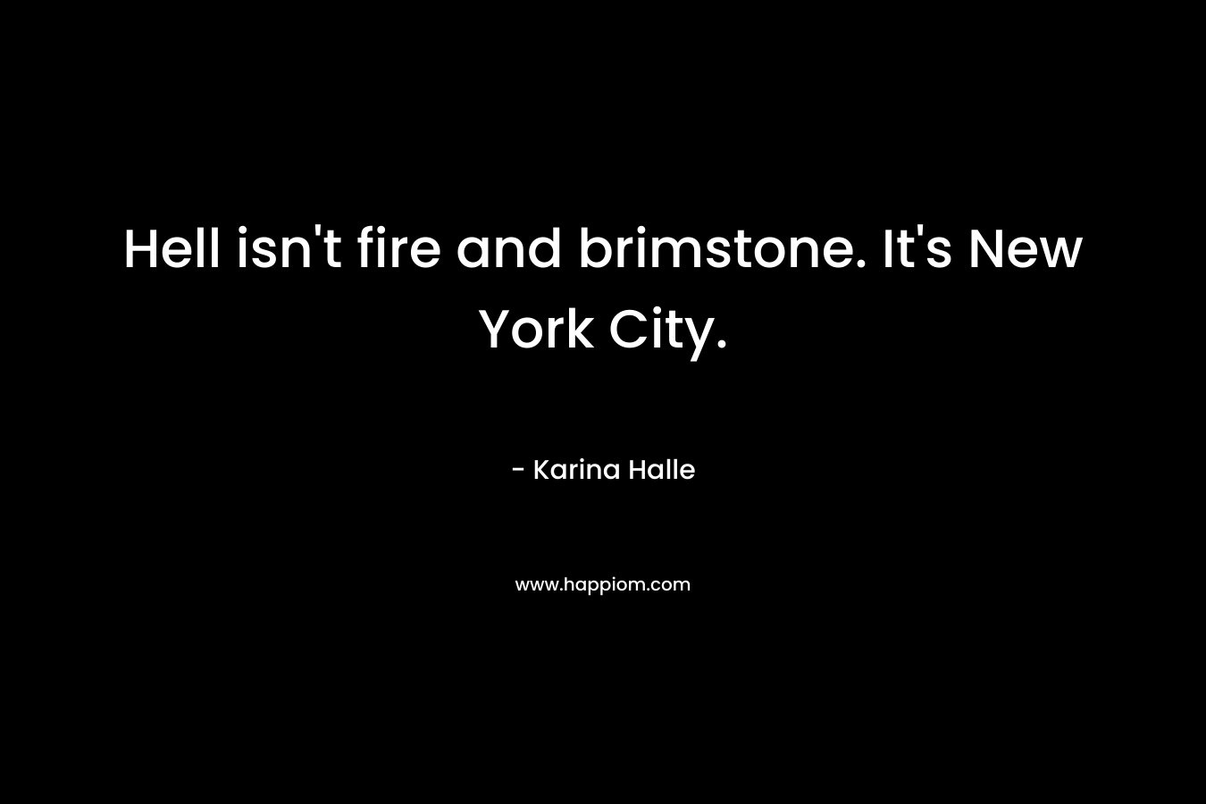 Hell isn’t fire and brimstone. It’s New York City. – Karina Halle