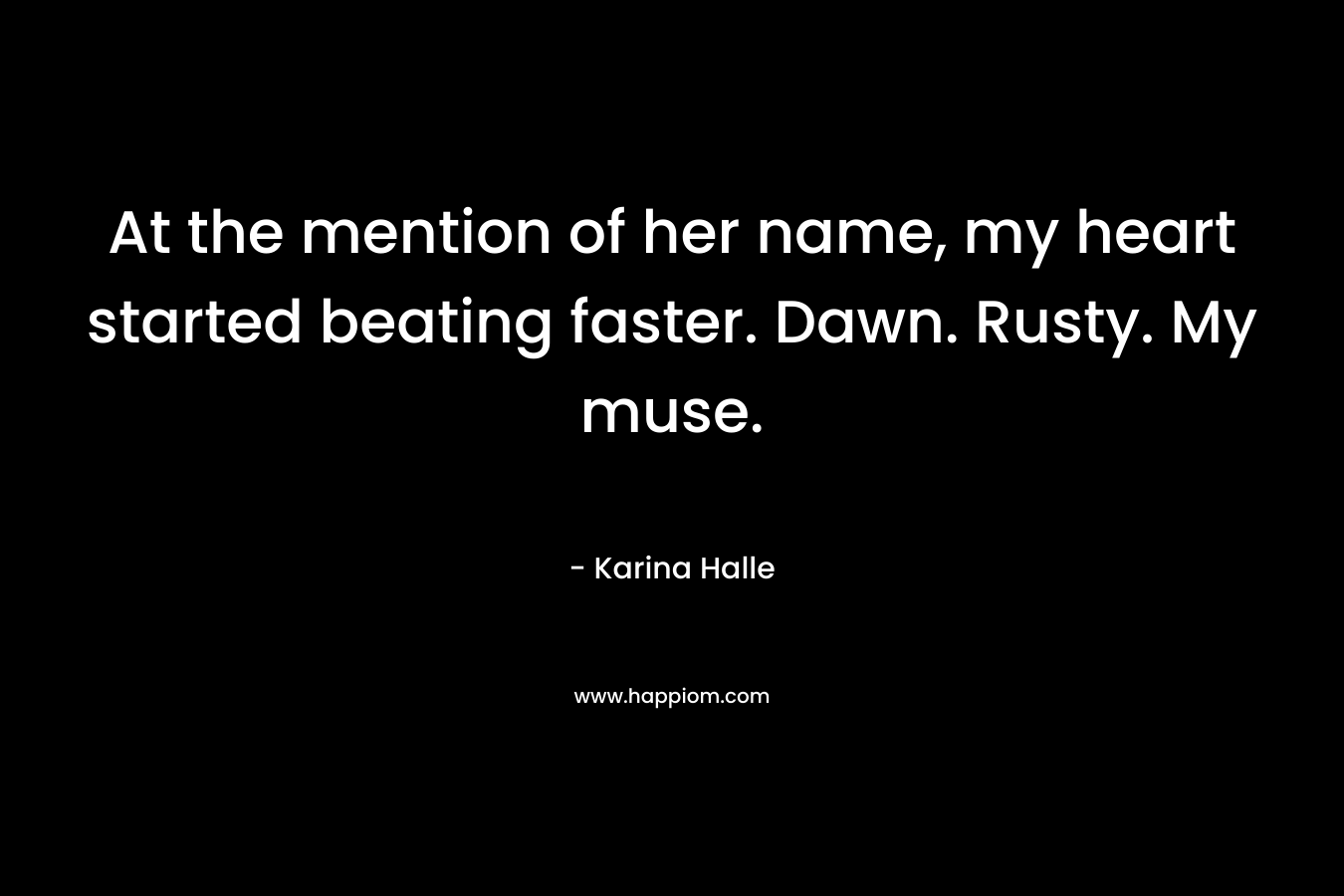 At the mention of her name, my heart started beating faster. Dawn. Rusty. My muse. – Karina Halle