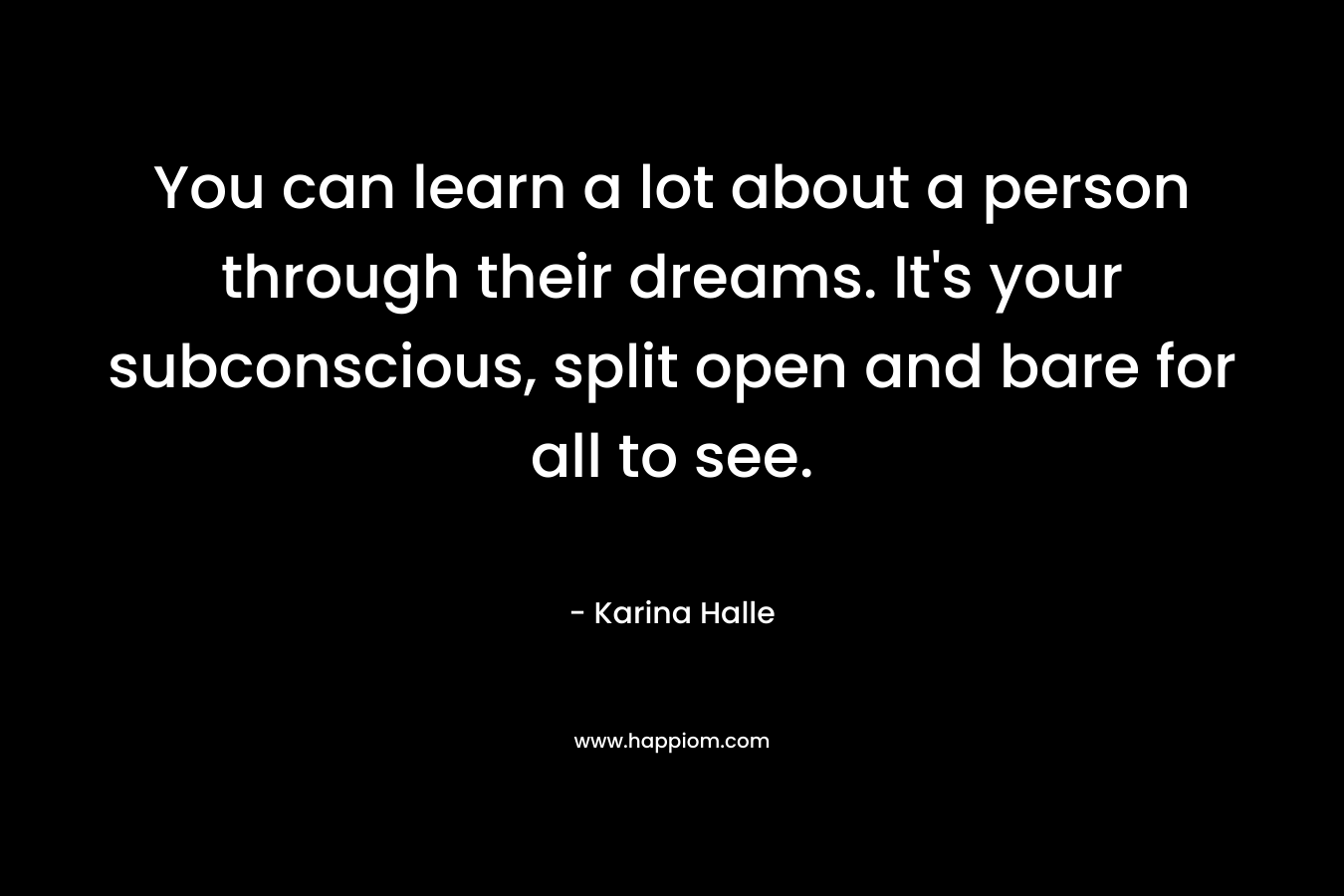 You can learn a lot about a person through their dreams. It's your subconscious, split open and bare for all to see.