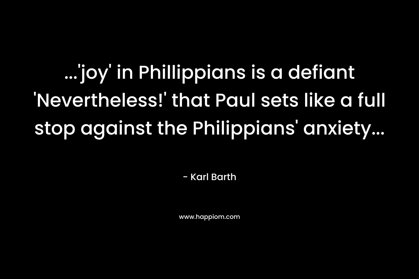 ...'joy' in Phillippians is a defiant 'Nevertheless!' that Paul sets like a full stop against the Philippians' anxiety...