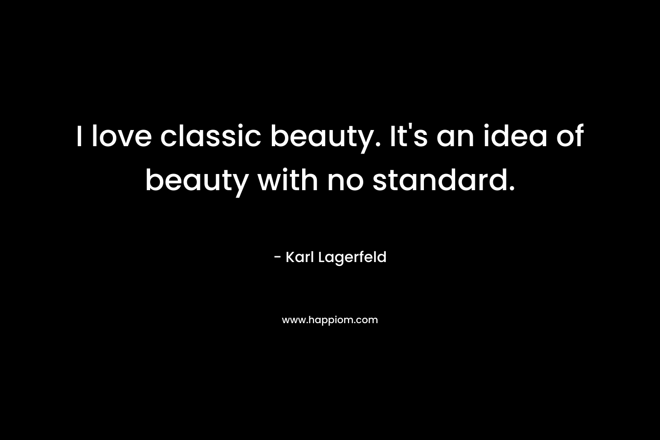 I love classic beauty. It's an idea of beauty with no standard.