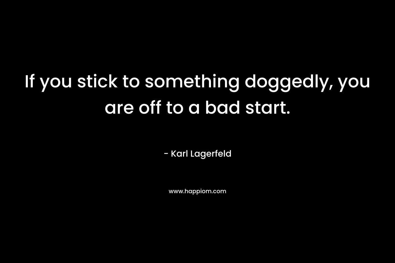 If you stick to something doggedly, you are off to a bad start.