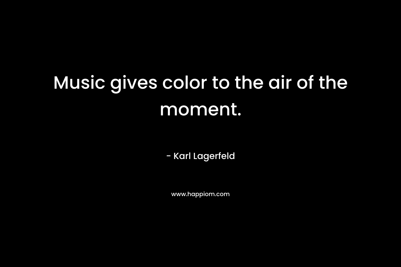 Music gives color to the air of the moment. – Karl Lagerfeld