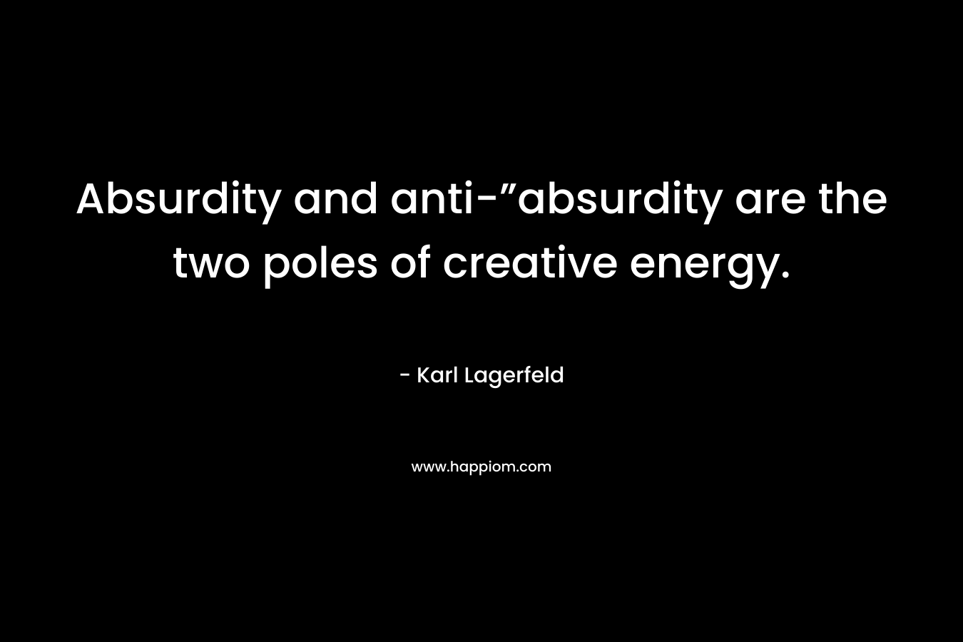 Absurdity and anti-”absurdity are the two poles of creative energy. – Karl Lagerfeld