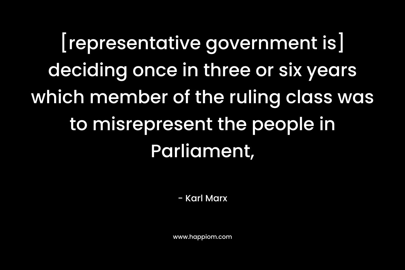 [representative government is] deciding once in three or six years which member of the ruling class was to misrepresent the people in Parliament,