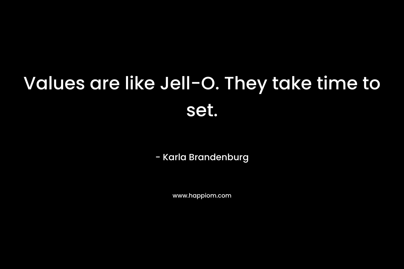 Values are like Jell-O. They take time to set. – Karla Brandenburg