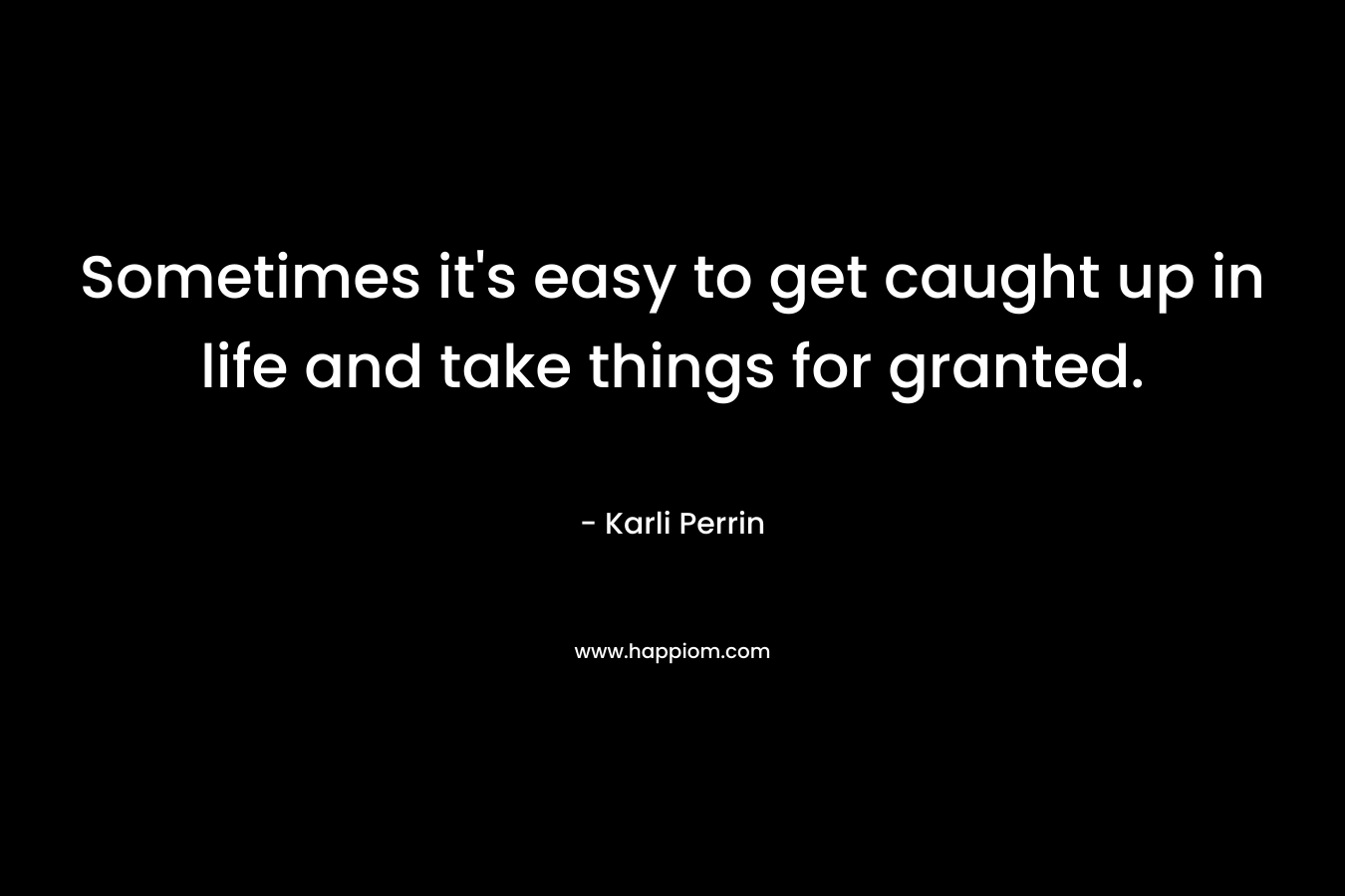 Sometimes it's easy to get caught up in life and take things for granted.
