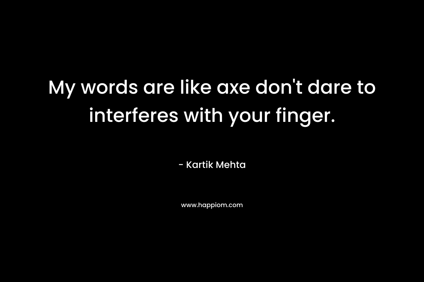 My words are like axe don’t dare to interferes with your finger. – Kartik Mehta