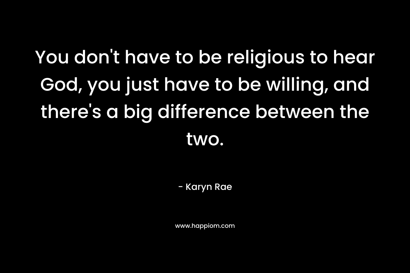 You don't have to be religious to hear God, you just have to be willing, and there's a big difference between the two.