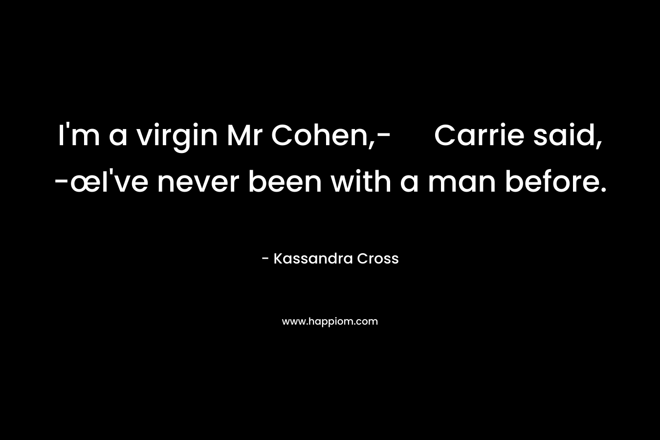 I’m a virgin Mr Cohen,- Carrie said, -œI’ve never been with a man before. – Kassandra Cross