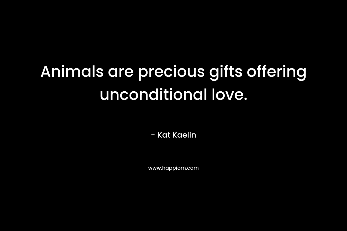 Animals are precious gifts offering unconditional love. – Kat Kaelin