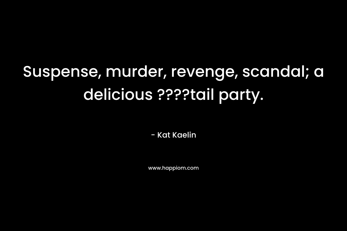 Suspense, murder, revenge, scandal; a delicious ????tail party.