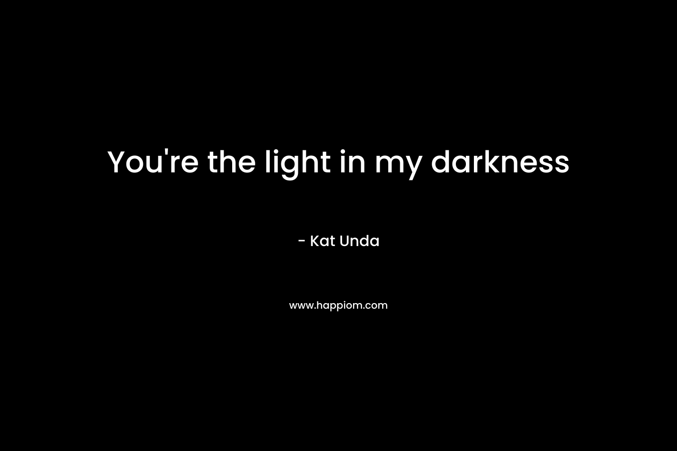 You're the light in my darkness