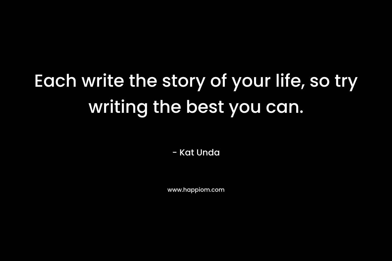 Each write the story of your life, so try writing the best you can.
