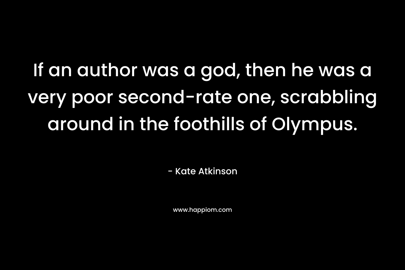 If an author was a god, then he was a very poor second-rate one, scrabbling around in the foothills of Olympus.