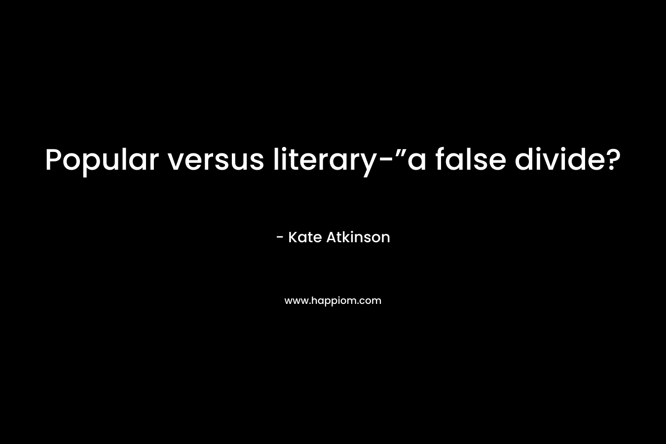 Popular versus literary-”a false divide?