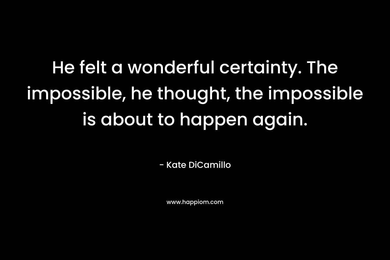 He felt a wonderful certainty. The impossible, he thought, the impossible is about to happen again.