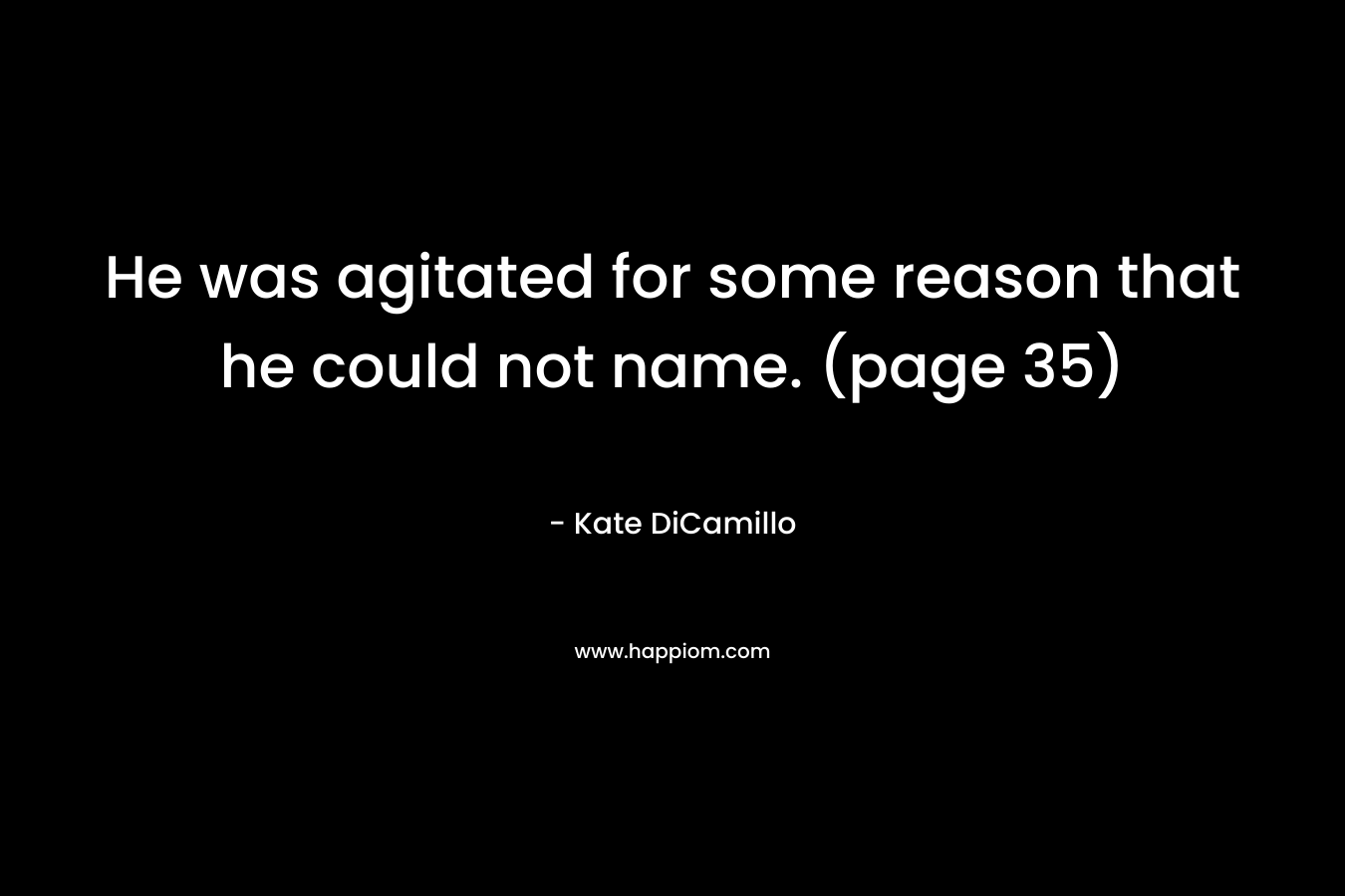 He was agitated for some reason that he could not name. (page 35) – Kate DiCamillo
