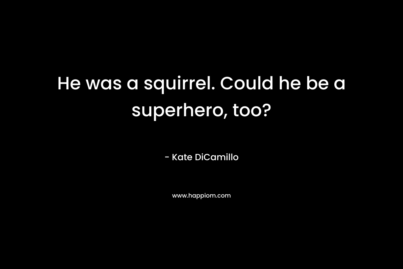 He was a squirrel. Could he be a superhero, too? – Kate DiCamillo