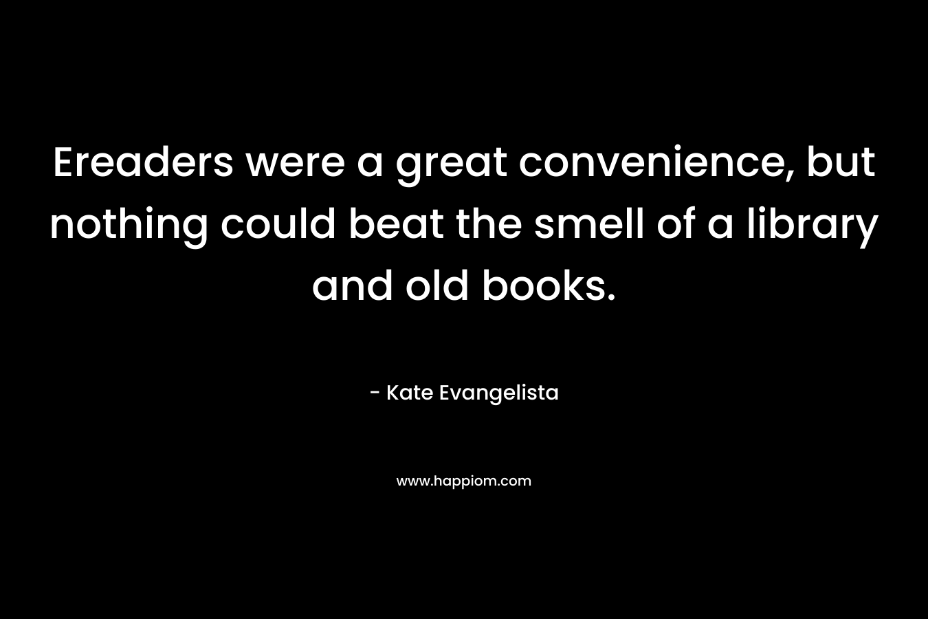 Ereaders were a great convenience, but nothing could beat the smell of a library and old books.