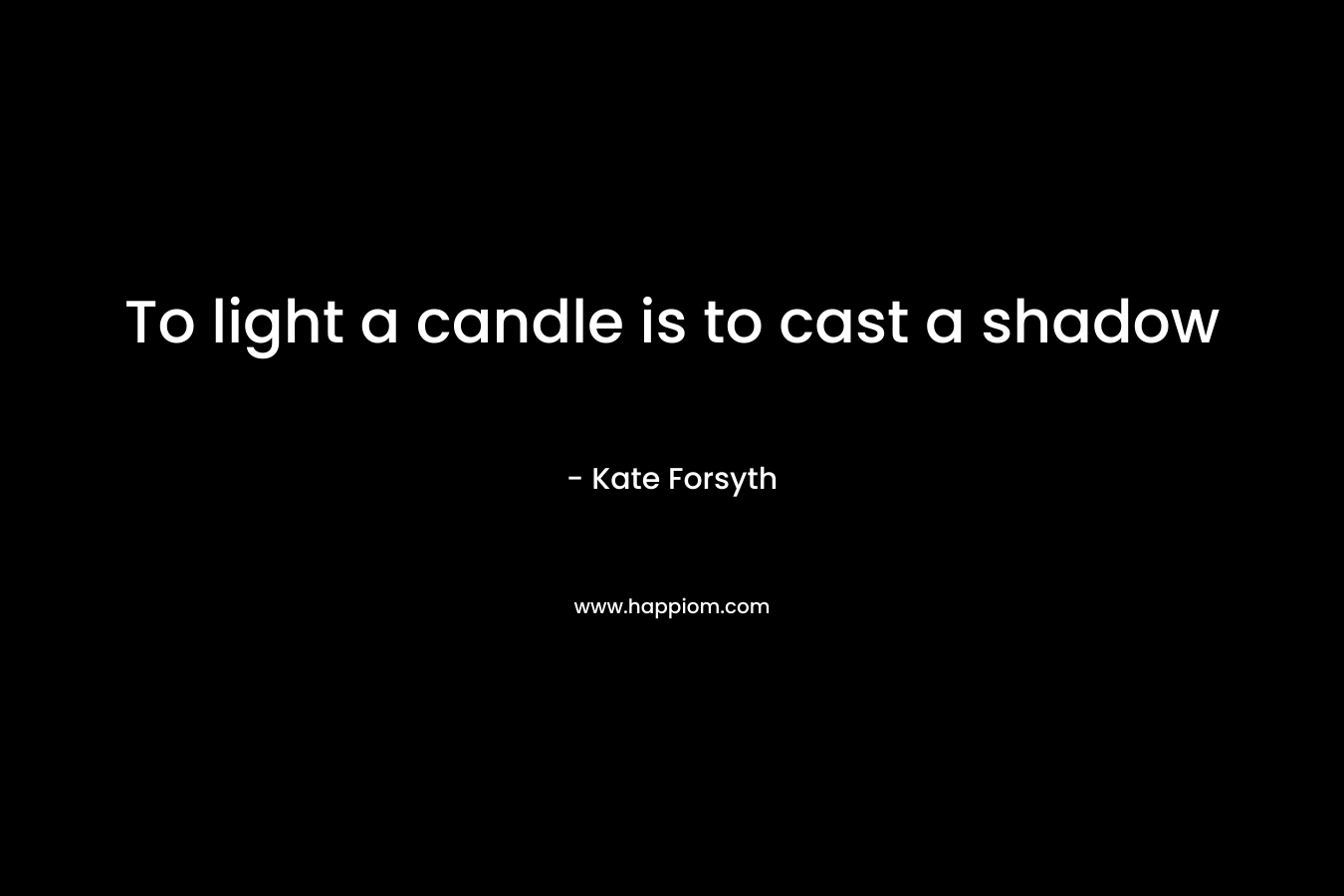 To light a candle is to cast a shadow