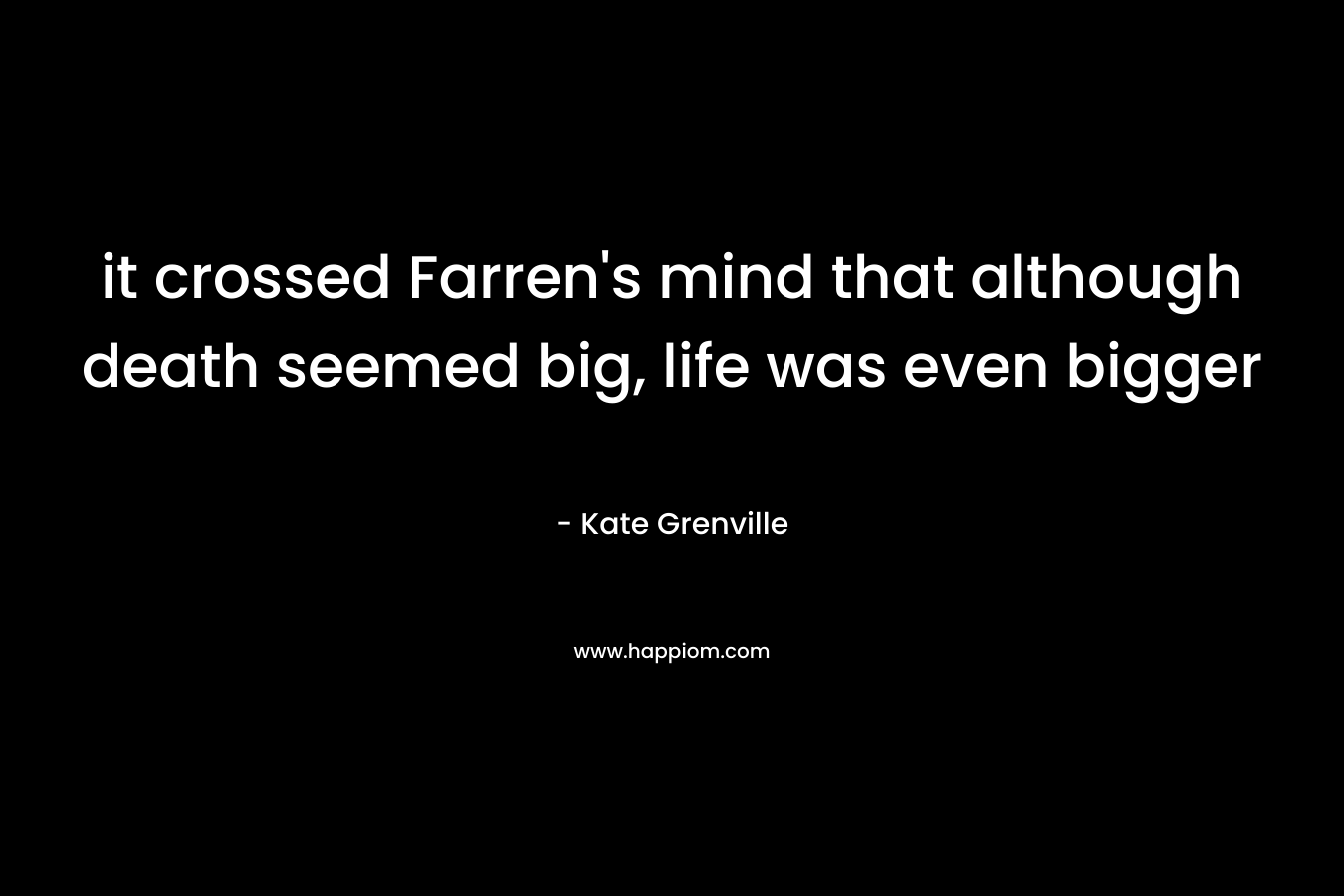 it crossed Farren’s mind that although death seemed big, life was even bigger – Kate Grenville