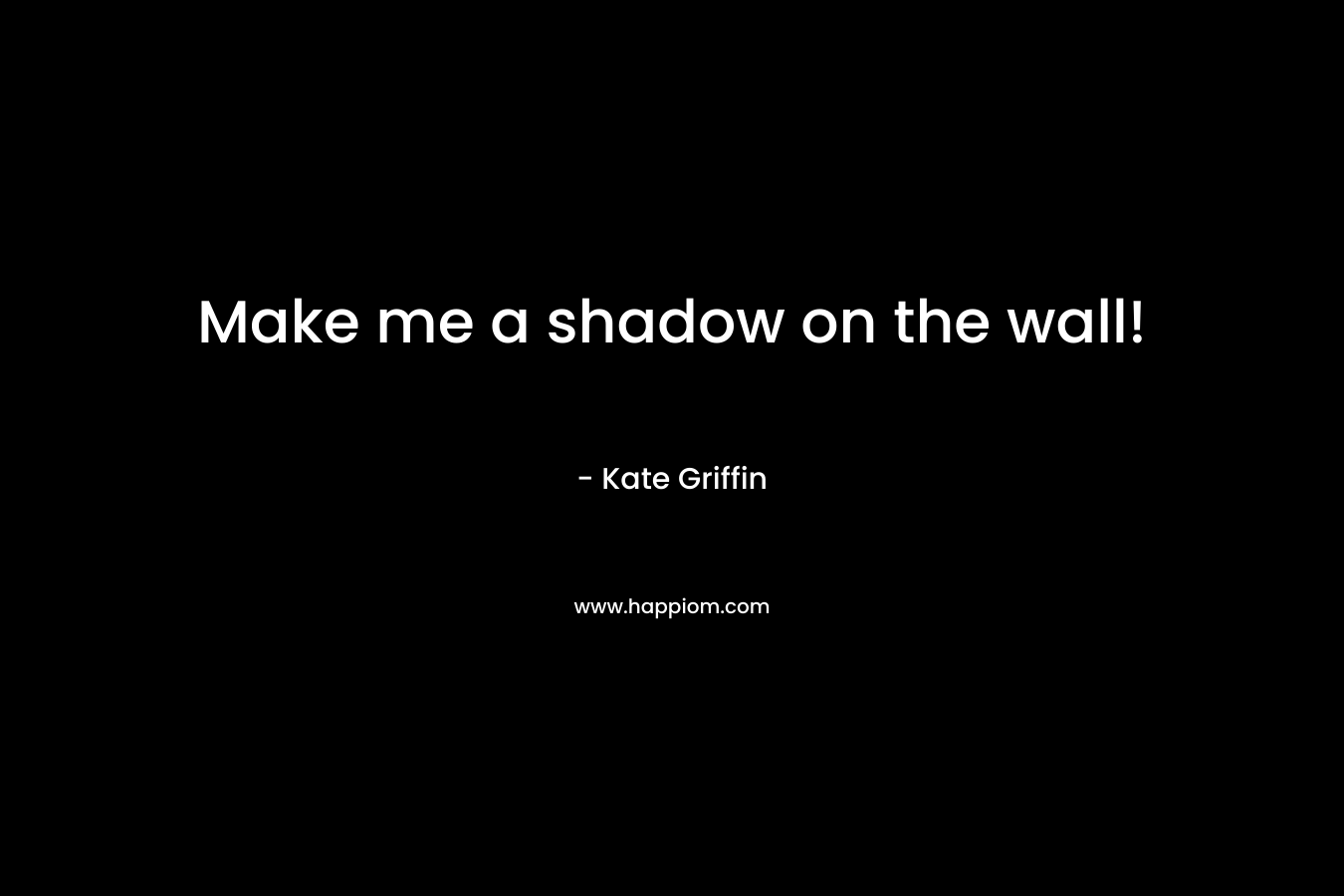 Make me a shadow on the wall! – Kate Griffin