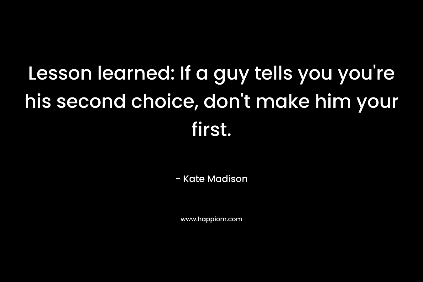 Lesson learned: If a guy tells you you're his second choice, don't make him your first.