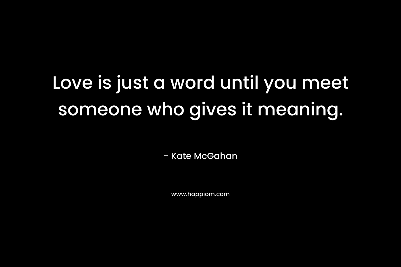 Love is just a word until you meet someone who gives it meaning.