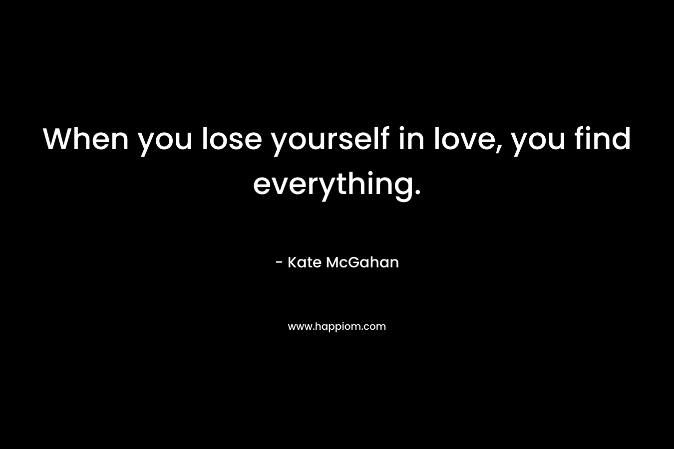 When you lose yourself in love, you find everything. – Kate McGahan