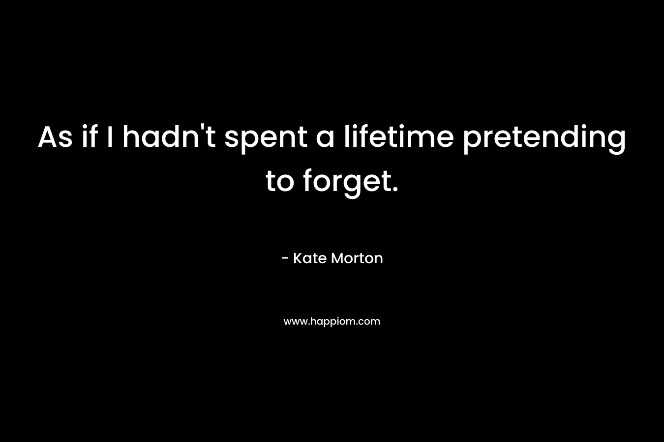 As if I hadn't spent a lifetime pretending to forget.