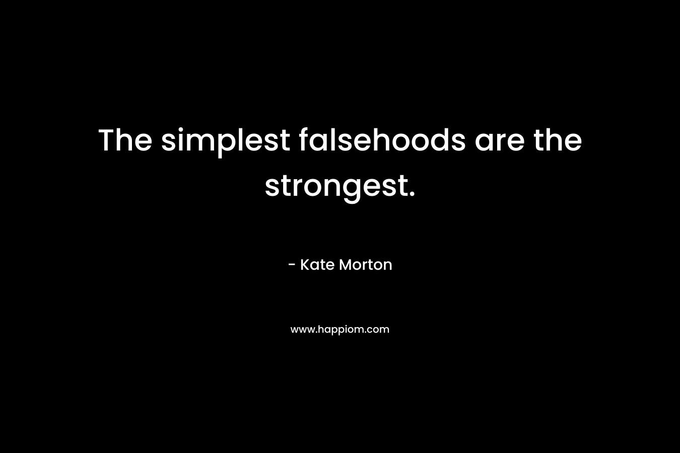 The simplest falsehoods are the strongest. – Kate Morton
